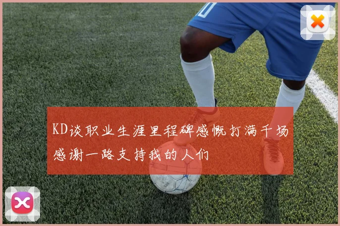 KD谈职业生涯里程碑感慨打满千场感谢一路支持我的人们