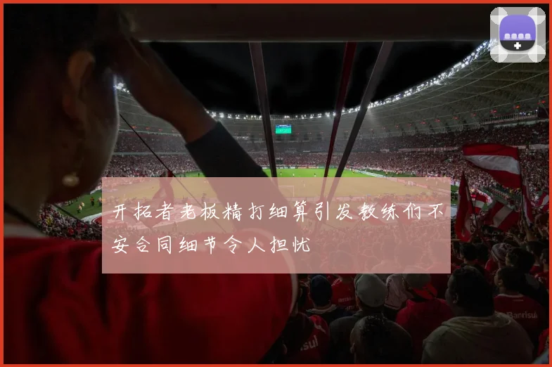 开拓者老板精打细算引发教练们不安合同细节令人担忧