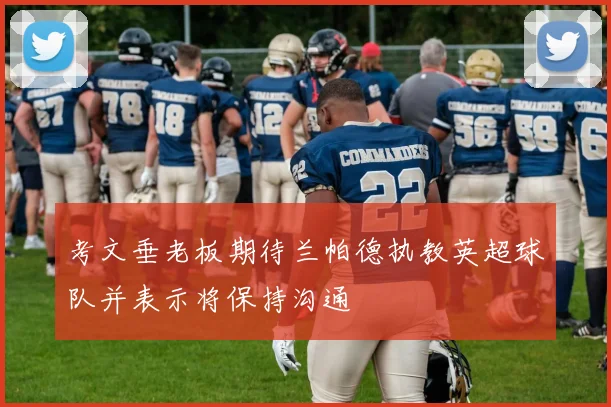 考文垂老板期待兰帕德执教英超球队并表示将保持沟通
