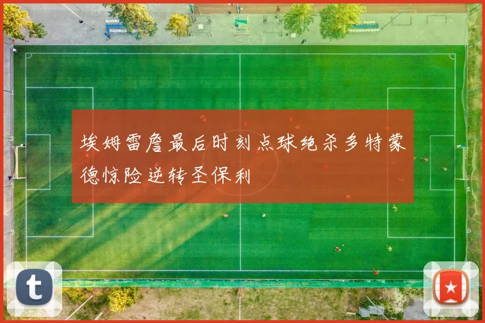 埃姆雷詹最后时刻点球绝杀多特蒙德惊险逆转圣保利