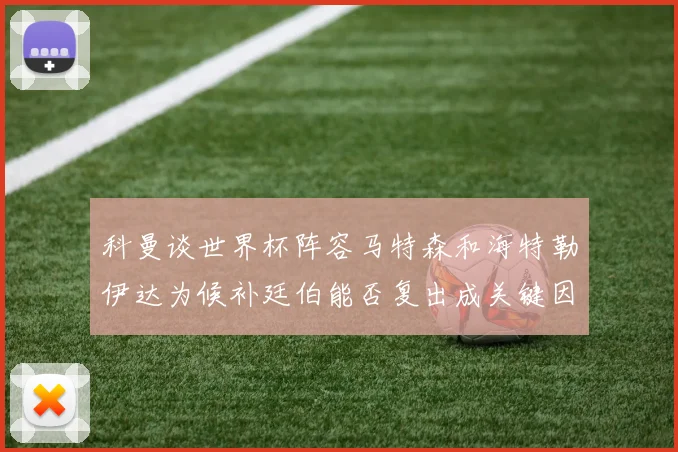科曼谈世界杯阵容马特森和海特勒伊达为候补廷伯能否复出成关键因素
