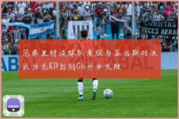 范弗里特谈球队表现与亚当斯对决认为无KD打到G6并非失败