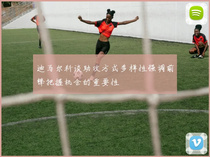 迪马尔科谈助攻方式多样性强调前锋把握机会的重要性