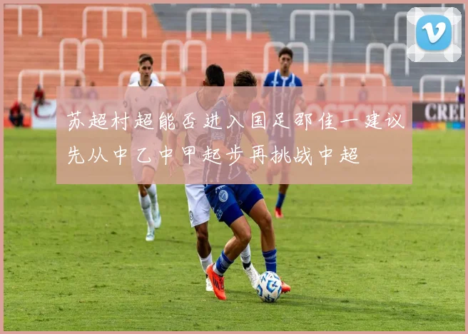 苏超村超能否进入国足邵佳一建议先从中乙中甲起步再挑战中超