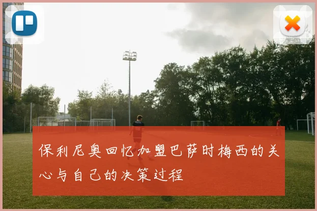 保利尼奥回忆加盟巴萨时梅西的关心与自己的决策过程
