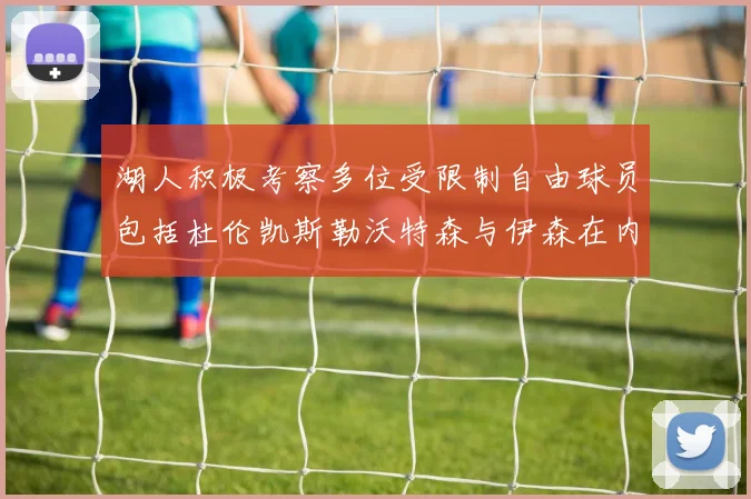 湖人积极考察多位受限制自由球员包括杜伦凯斯勒沃特森与伊森在内