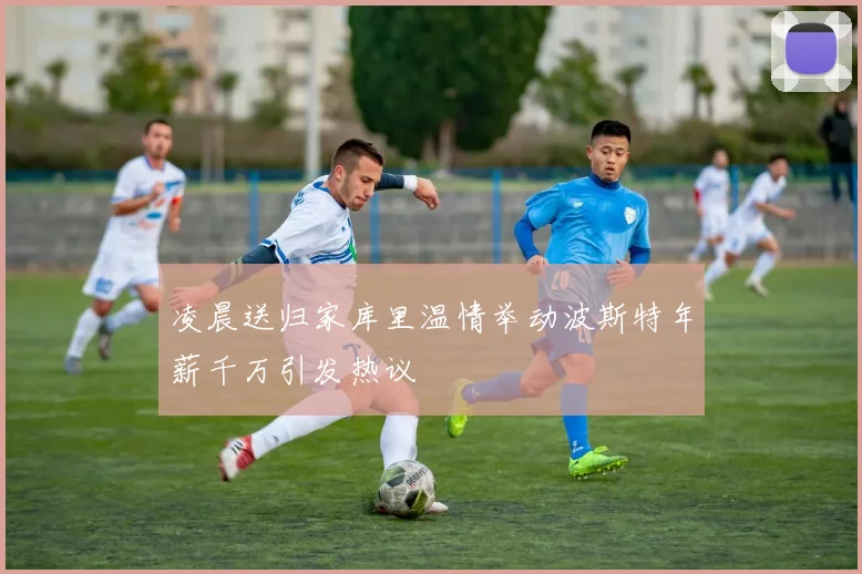 凌晨送归家库里温情举动波斯特年薪千万引发热议