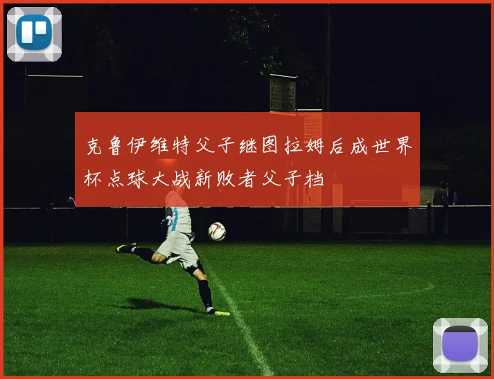 克鲁伊维特父子继图拉姆后成世界杯点球大战新败者父子档